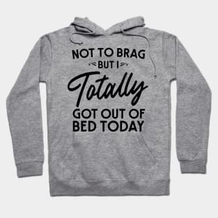 Totally got out of bed today Hoodie